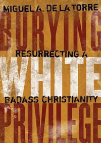 Cover image for Burying White Privilege: Resurrecting a Badass Christianity