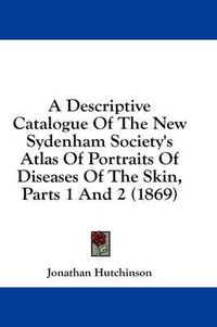 Cover image for A Descriptive Catalogue of the New Sydenham Society's Atlas of Portraits of Diseases of the Skin, Parts 1 and 2 (1869)