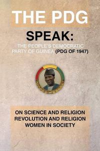 Cover image for The Pdg Speak: On Science and Religion Revolution and Religion (a Subtopics from the 1978 Ideological Conference Held in Conakry Guin