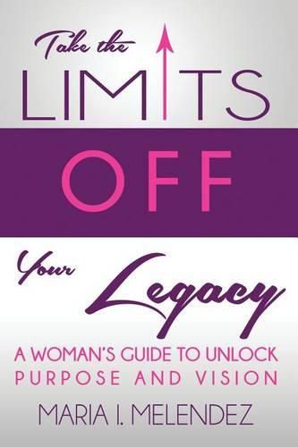 Cover image for Take the Limits Off Your Legacy: A Woman's Guide to Unlock Purpose and Vision
