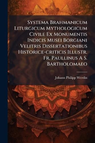 Cover image for Systema Brahmanicum Liturgicum Mythologicum Civile Ex Monumentis Indicis Musei Borgiani Velitris Dissertationibus Historice-criticis Illustr. Fr. Paullinus A S. Bartholomaeo
