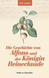 Cover image for Die Geschichte von Alfons und der Koenigin Reineclaude: Briefe aus Ostpreussen