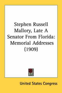 Cover image for Stephen Russell Mallory, Late a Senator from Florida: Memorial Addresses (1909)