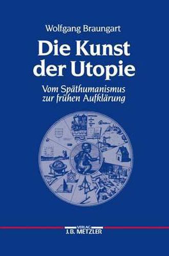 Die Kunst der Utopie: Vom Spathumanismus zur fruhen Aufklarung