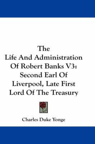 Cover image for The Life and Administration of Robert Banks V3: Second Earl of Liverpool, Late First Lord of the Treasury