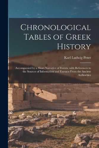 Chronological Tables of Greek History: Accompanied by a Short Narrative of Events, With References to the Sources of Information and Extracts From the Ancient Authorities