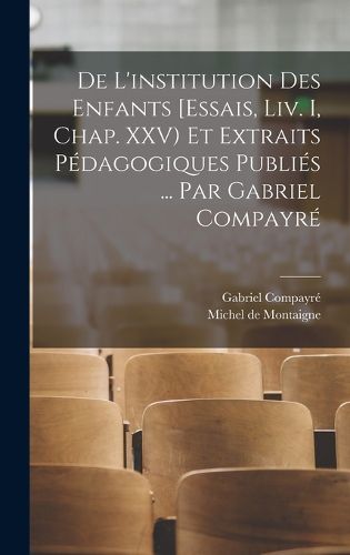 Cover image for De l'institution des enfants [Essais, liv. I, chap. XXV) et extraits pedagogiques publies ... par Gabriel Compayre