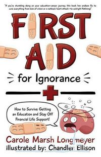 Cover image for First Aid for Ignorance: How to Survive Getting an Education and Stay Off Financial Life Support!