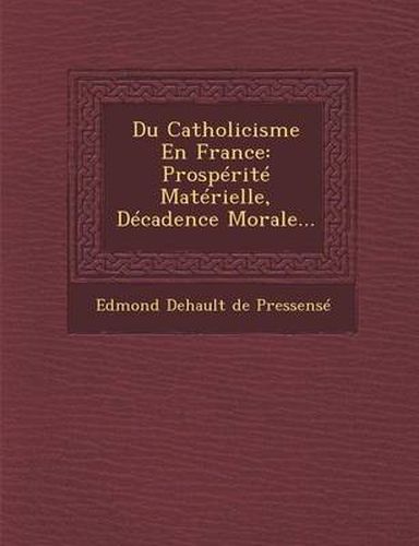 Cover image for Du Catholicisme En France: Prosperite Materielle, Decadence Morale...