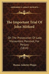 Cover image for The Important Trial of John Mitford: On the Prosecution of Lady Viscountess Perceval, for Perjury (1814)
