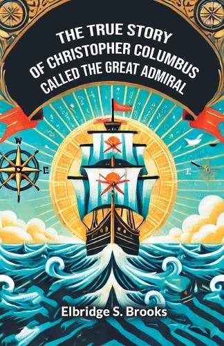 Cover image for The True Story Of Christopher Columbus Called The Great Admiral