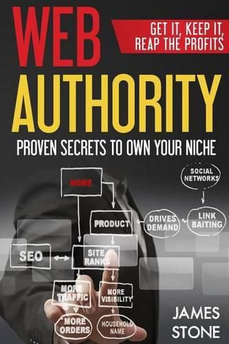 Cover image for Web Authority, Get it, Keep It, Reap the Profits: Proven Secrets to Own Your Niche