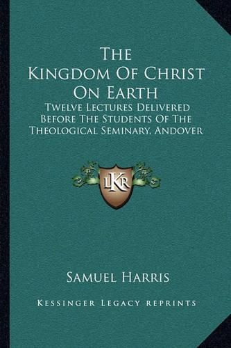 Cover image for The Kingdom of Christ on Earth: Twelve Lectures Delivered Before the Students of the Theological Seminary, Andover