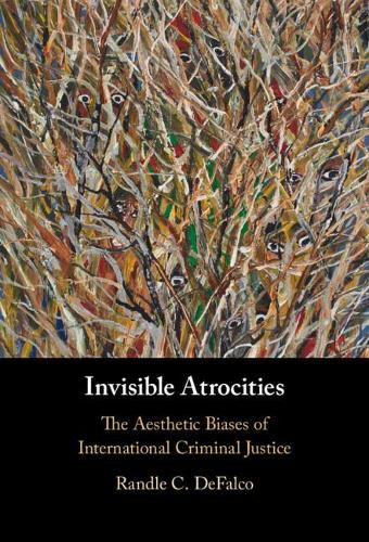 Cover image for Invisible Atrocities: The Aesthetic Biases of International Criminal Justice