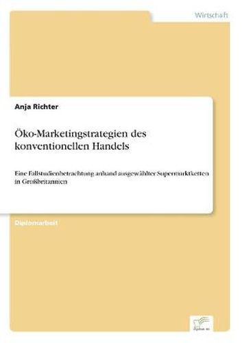 Cover image for OEko-Marketingstrategien des konventionellen Handels: Eine Fallstudienbetrachtung anhand ausgewahlter Supermarktketten in Grossbritannien