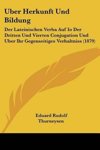 Cover image for Uber Herkunft Und Bildung: Der Lateinischen Verba Auf IO Der Dritten Und Vierten Conjugation Und Uber Ihr Gegenseitiges Verhaltniss (1879)