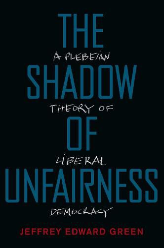 Cover image for The Shadow of Unfairness: A Plebeian Theory of Liberal Democracy