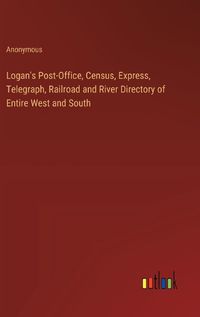 Cover image for Logan's Post-Office, Census, Express, Telegraph, Railroad and River Directory of Entire West and South