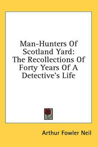 Cover image for Man-Hunters of Scotland Yard: The Recollections of Forty Years of a Detective's Life