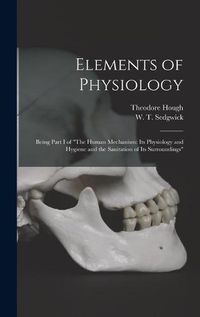 Cover image for Elements of Physiology; Being Part I of The Human Mechanism: Its Physiology and Hygiene and the Sanitation of Its Surroundings