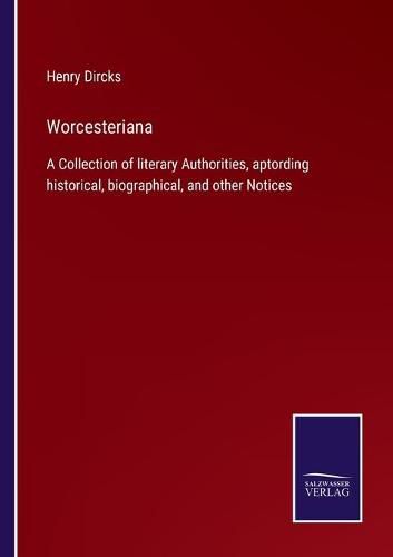 Cover image for Worcesteriana: A Collection of literary Authorities, aptording historical, biographical, and other Notices