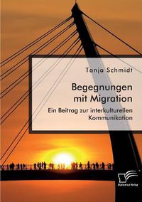 Cover image for Begegnungen mit Migration. Ein Beitrag zur interkulturellen Kommunikation