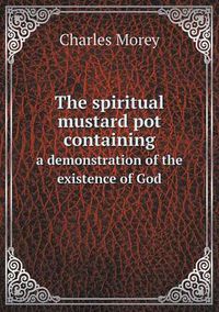 Cover image for The spiritual mustard pot containing a demonstration of the existence of God