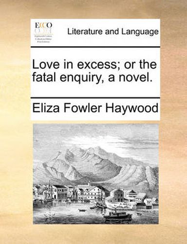 Cover image for Love in Excess; Or the Fatal Enquiry, a Novel.