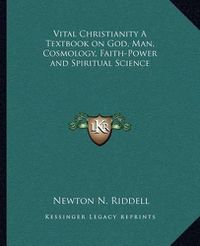 Cover image for Vital Christianity a Textbook on God, Man, Cosmology, Faith-Power and Spiritual Science