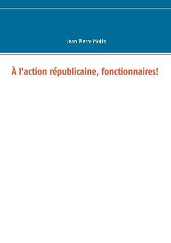 Cover image for A l'action republicaine, fonctionnaires!