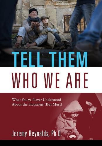 Cover image for Tell Them Who We Are: What You've Never Understood About the Homeless (But Must)