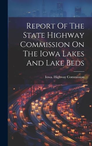 Cover image for Report Of The State Highway Commission On The Iowa Lakes And Lake Beds