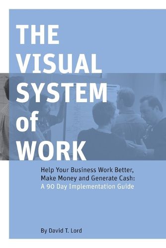 Cover image for The Visual System of Work: Help Your Business Work Better, Make Money and Generate Cash: A 90 Day Implementation Guide