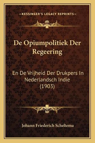 Cover image for de Opiumpolitiek Der Regeering: En de Vrijheid Der Drukpers in Nederlandsch Indie (1903)