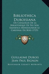 Cover image for Bibliotheca Duboisiana: Ou Catalogue de La Bibliotheque de Feu Son Eminence Monseigneur Le Cardinal Du Bois (1725)