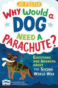 Cover image for Why Would A Dog Need A Parachute? Questions and answers about the Second World War: Published in Association with Imperial War Museums
