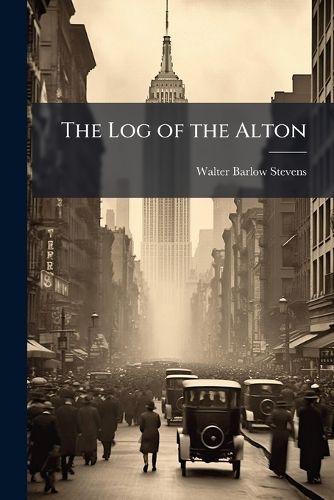 Cover image for The Log of the Alton: Being a Narrative of the Voyage of the Business Men's League to New Orleans, October 25 to 30, 1909, with the Record, in Part, of What Was Seen, Thought, Said and Done, During the Five Days and Nights