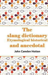 Cover image for The Slang Dictionary Etymological Historical and Anecdotal