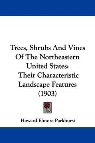 Cover image for Trees, Shrubs and Vines of the Northeastern United States: Their Characteristic Landscape Features (1903)