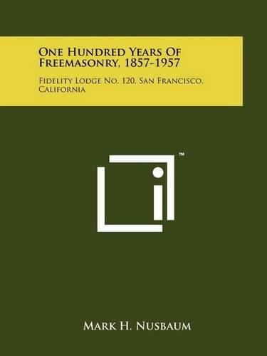 Cover image for One Hundred Years of Freemasonry, 1857-1957: Fidelity Lodge No. 120, San Francisco, California