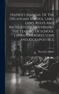 Cover image for Hainer's Manual Of The Oklahoma School Land Laws, Rules And Regulations Governing The Leasing Of School Lands, Cherokee Strip And Kickapoo Bill