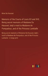 Cover image for Memoirs of the Courts of Louis XV and XVI; Being secret memoirs of Madame Du Hausset, lady's maid to Madame de Pompadour, and of the Princess Lamballe