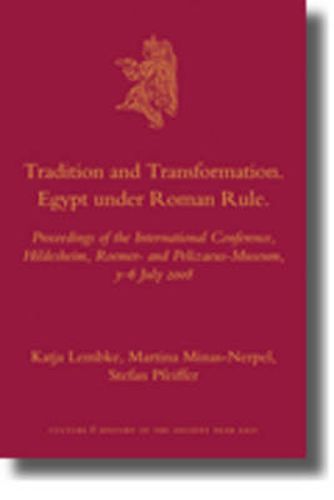 Tradition and Transformation. Egypt under Roman Rule: Proceedings of the International Conference, Hildesheim, Roemer- and Pelizaeus-Museum, 3-6 July 2008