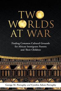 Cover image for Two Worlds at War: Finding Common Cultural Grounds for African Immigrant Parents and Their Children