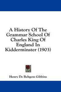 Cover image for A History of the Grammar School of Charles King of England in Kidderminster (1903)