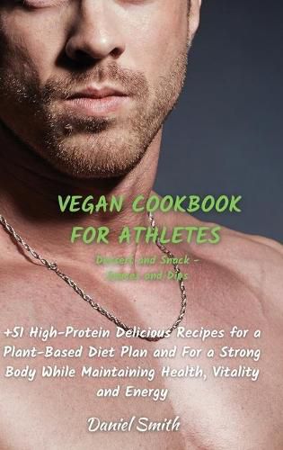 Cover image for VEGAN COOKBOOK FOR ATHLETES Dessert and Snack - Sauces and Dips: 51 High-Protein Delicious Recipes for a Plant-Based Diet Plan and For a Strong Body While Maintaining Health, Vitality and Energy