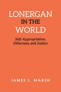 Cover image for Lonergan in the World: Self-Appropriation, Otherness, and Justice