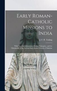 Cover image for Early Roman-Catholic Missions to India: With Sketches of Jesuitism, Hindu Philosophy, and the Christianity of the Ancient Indo-Syrian Church of Malabar