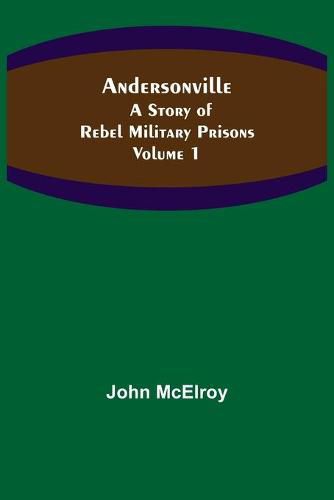 Andersonville: A Story of Rebel Military Prisons - Volume 1