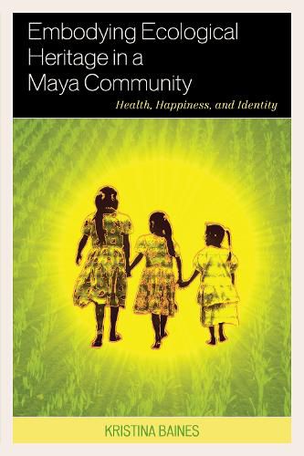 Cover image for Embodying Ecological Heritage in a Maya Community: Health, Happiness, and Identity
